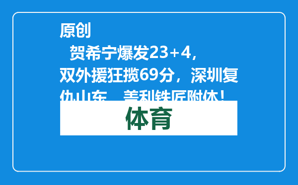 原创            贺希宁爆发23+4，双外援狂揽69分，深圳复仇山东，盖利铁匠附体！