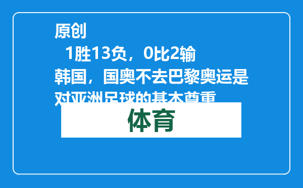 原创            1胜13负，0比2输韩国，国奥不去巴黎奥运是对亚洲足球的基本尊重