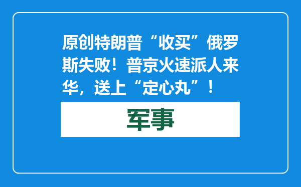 原创            特朗普“收买”俄罗斯失败！普京火速派人来华，送上“定心丸”！