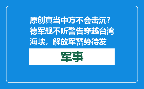 原创            真当中方不会击沉？德军舰不听警告穿越台湾海峡，解放军蓄势待发