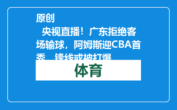 原创            央视直播！广东拒绝客场输球，阿姆斯迎CBA首秀，锋线或被打爆