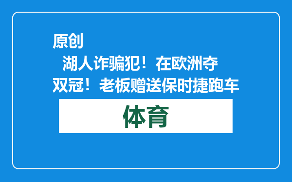原创            湖人诈骗犯！在欧洲夺双冠！老板赠送保时捷跑车