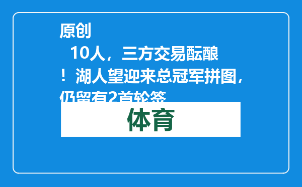 原创            10人，三方交易酝酿！湖人望迎来总冠军拼图，仍留有2首轮签