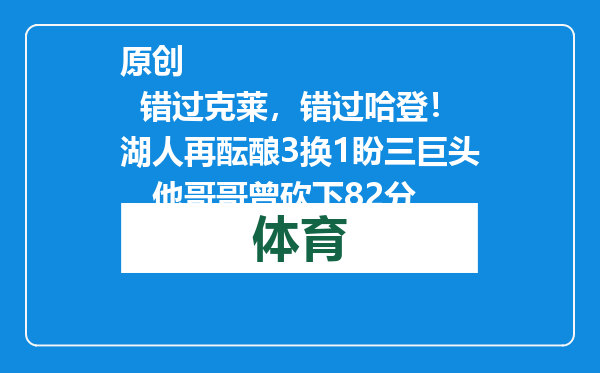 原创            错过克莱，错过哈登！湖人再酝酿3换1盼三巨头，他哥哥曾砍下82分