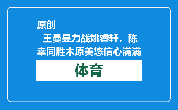 原创            王曼昱力战姚睿轩，陈幸同胜木原美悠信心满满