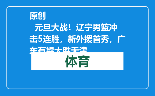 原创            元旦大战！辽宁男篮冲击5连胜，新外援首秀，广东有望大胜天津