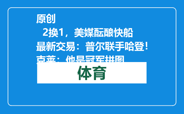原创            2换1，美媒酝酿快船最新交易：普尔联手哈登！克莱：他是冠军拼图