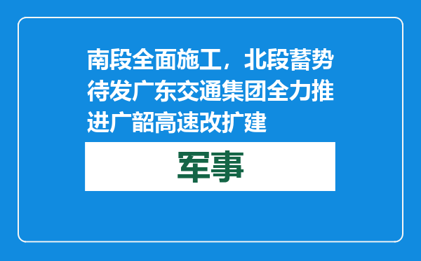 南段全面施工，北段蓄势待发 广东交通集团全力推进广韶高速改扩建