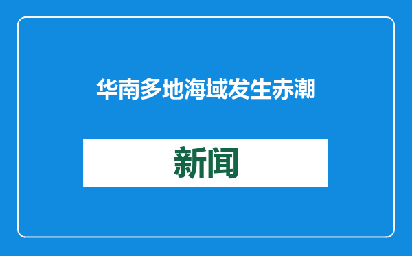 华南多地海域发生赤潮 专家提醒：不要去赤潮海域游玩、食用相关海产品