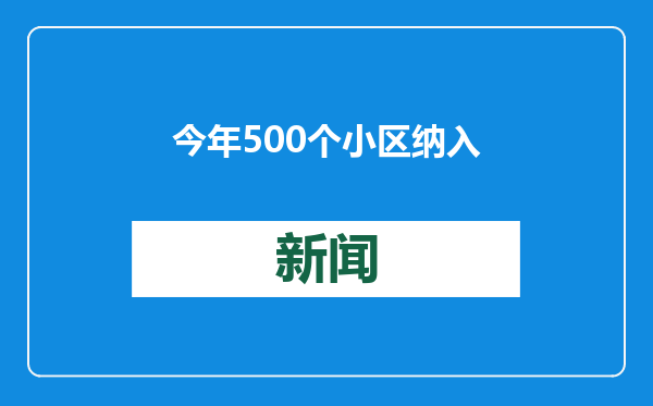 今年500个小区纳入改造，基本完成市属老旧小区改造任务