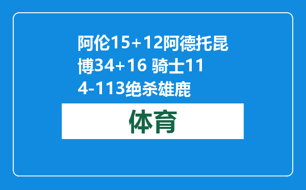 阿伦15+12阿德托昆博34+16 骑士114-113绝杀雄鹿
