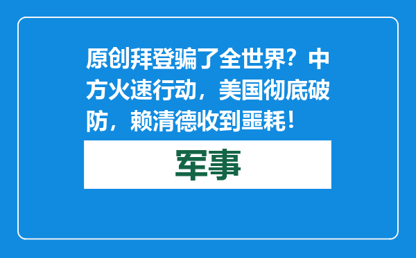 原创            拜登骗了全世界？中方火速行动，美国彻底破防，赖清德收到噩耗！