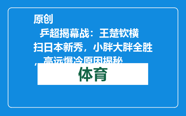 原创            乒超揭幕战：王楚钦横扫日本新秀，小胖大胖全胜，高远爆冷原因揭秘