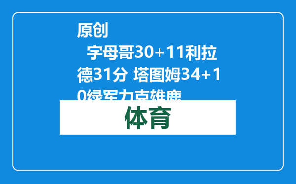 原创            字母哥30+11利拉德31分 塔图姆34+10绿军力克雄鹿