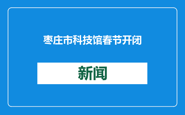 枣庄市科技馆春节开闭馆时间安排