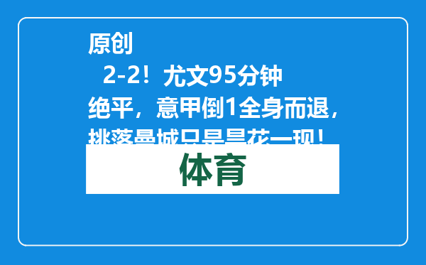 原创            2-2！尤文95分钟绝平，意甲倒1全身而退，挑落曼城只是昙花一现！