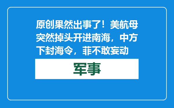 原创            果然出事了！美航母突然掉头开进南海，中方下封海令，菲不敢妄动
