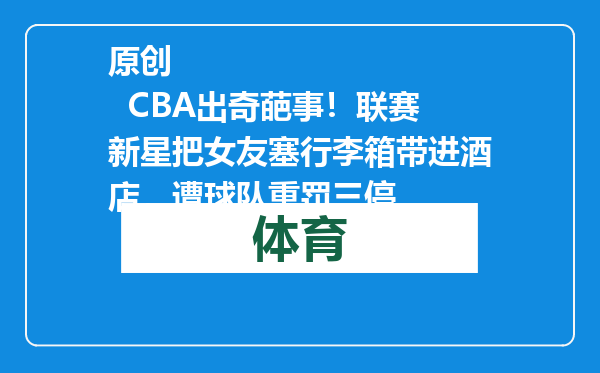 原创            CBA出奇葩事！联赛新星把女友塞行李箱带进酒店，遭球队重罚三停
