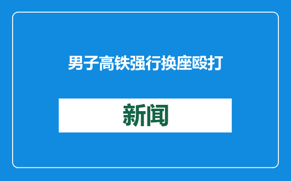 男子高铁强行换座殴打列车长被行拘