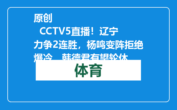 原创            CCTV5直播！辽宁力争2连胜，杨鸣变阵拒绝爆冷，韩德君有望轮休