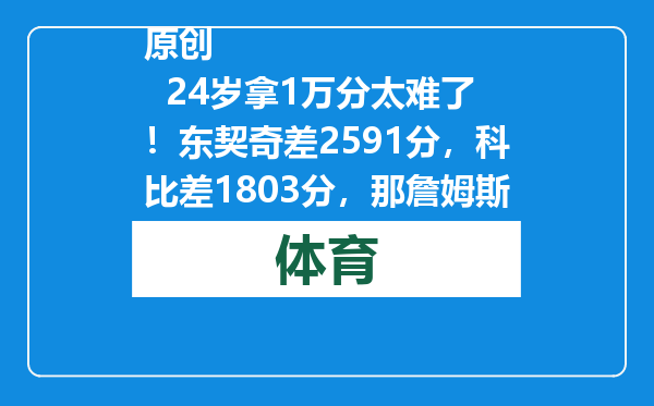 原创            24岁拿1万分太难了！东契奇差2591分，科比差1803分，那詹姆斯呢