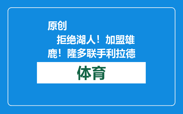 原创            拒绝湖人！加盟雄鹿！隆多联手利拉德