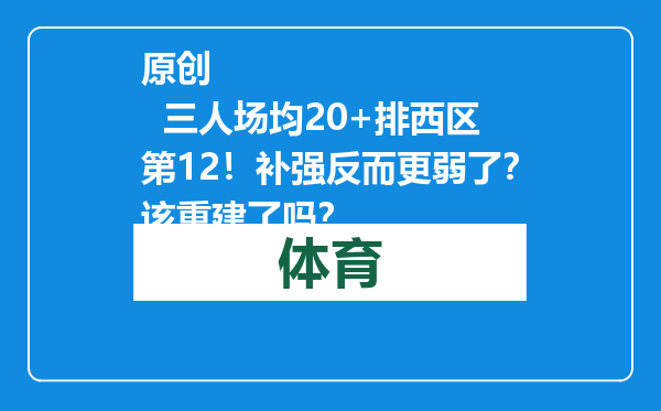 原创            三人场均20+排西区第12！补强反而更弱了？该重建了吗？