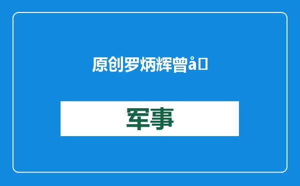 原创            罗炳辉曾反对毛主席，出卖朱德，毛主席却打算让他挂帅经略山东