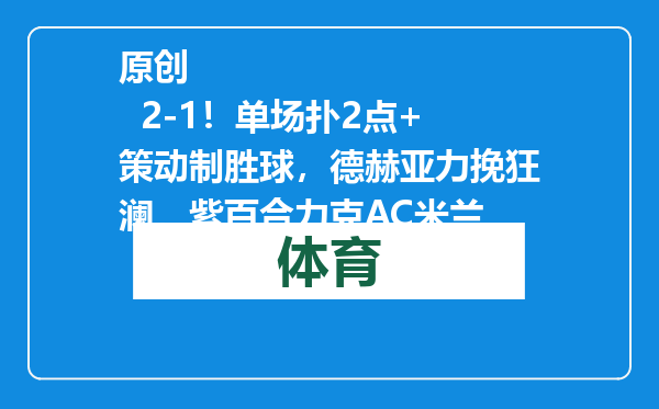原创            2-1！单场扑2点+策动制胜球，德赫亚力挽狂澜，紫百合力克AC米兰