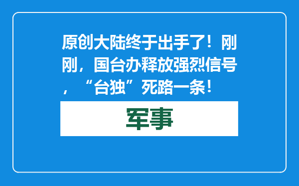 原创            大陆终于出手了！刚刚，国台办释放强烈信号，“台独”死路一条！