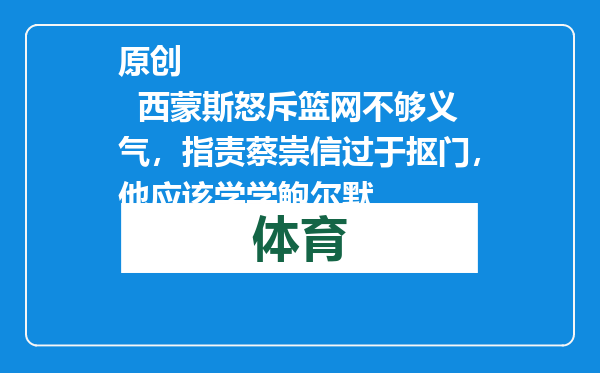 原创            西蒙斯怒斥篮网不够义气，指责蔡崇信过于抠门，他应该学学鲍尔默
