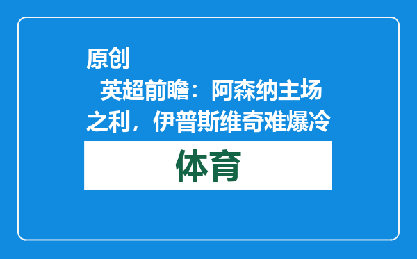 原创            英超前瞻：阿森纳主场之利，伊普斯维奇难爆冷