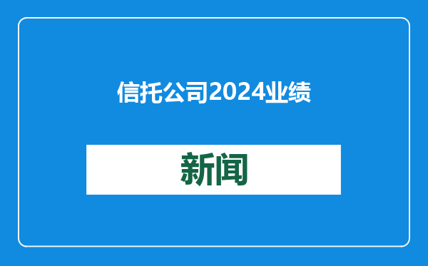 信托公司2024业绩洗牌：中信信托营收超50亿元，两家“电力系”盈利出挑