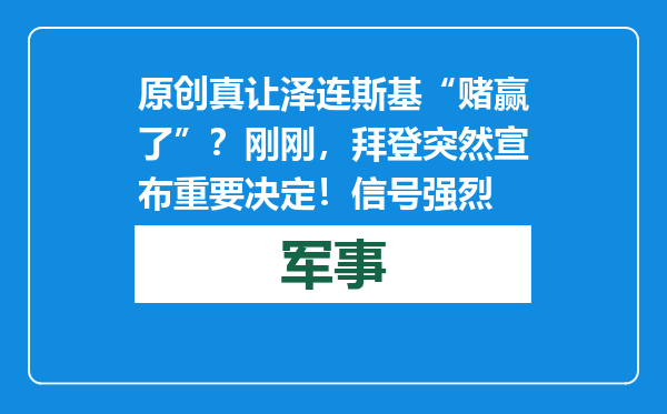 原创            真让泽连斯基“赌赢了”？刚刚，拜登突然宣布重要决定！信号强烈