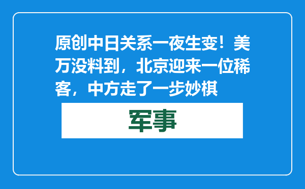 原创            中日关系一夜生变！美万没料到，北京迎来一位稀客，中方走了一步妙棋
