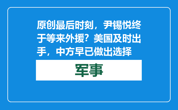 原创            最后时刻，尹锡悦终于等来外援？美国及时出手，中方早已做出选择