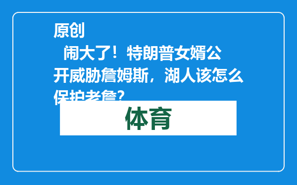 原创            闹大了！特朗普女婿公开威胁詹姆斯，湖人该怎么保护老詹？