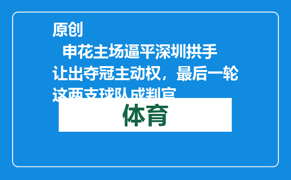 原创            申花主场逼平深圳拱手让出夺冠主动权，最后一轮这两支球队成判官
