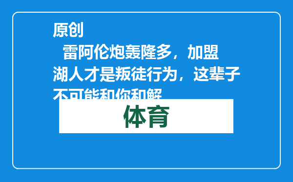 原创            雷阿伦炮轰隆多，加盟湖人才是叛徒行为，这辈子不可能和你和解
