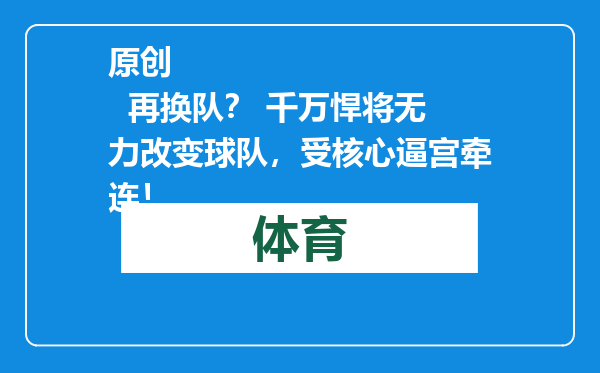 原创            再换队？ 千万悍将无力改变球队，受核心逼宫牵连！