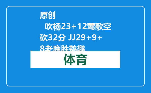 原创            吹杨23+12莺歌空砍32分 JJ29+9+8老鹰胜鹈鹕