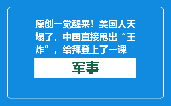 原创            一觉醒来！美国人天塌了，中国直接甩出“王炸”，给拜登上了一课