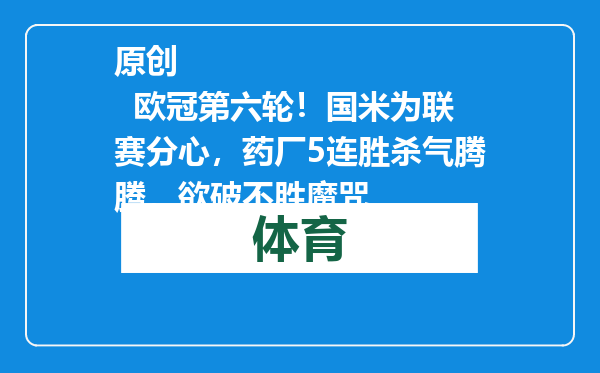 原创            欧冠第六轮！国米为联赛分心，药厂5连胜杀气腾腾，欲破不胜魔咒