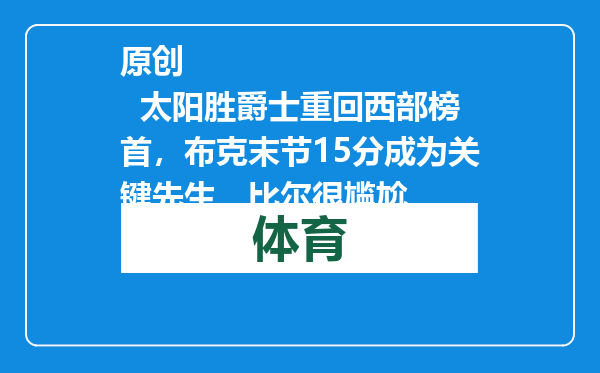 原创            太阳胜爵士重回西部榜首，布克末节15分成为关键先生，比尔很尴尬