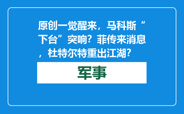 原创            一觉醒来，马科斯“下台”突响？菲传来消息，杜特尔特重出江湖？