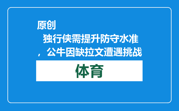 原创            独行侠需提升防守水准，公牛因缺拉文遭遇挑战