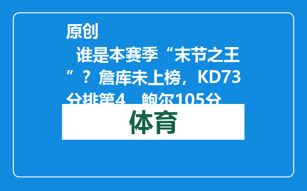 原创            谁是本赛季“末节之王”？詹库未上榜，KD73分排第4，鲍尔105分
