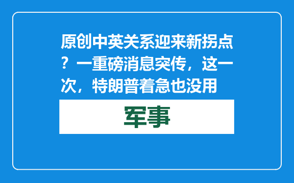 原创            中英关系迎来新拐点？一重磅消息突传，这一次，特朗普着急也没用