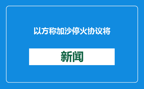 以方称加沙停火协议将于当地时间19日11时15分生效