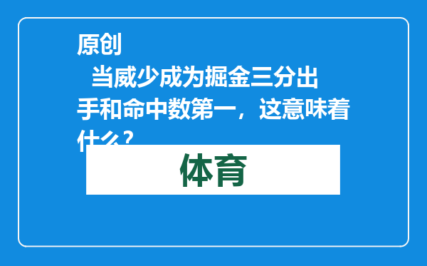 原创            当威少成为掘金三分出手和命中数第一，这意味着什么？